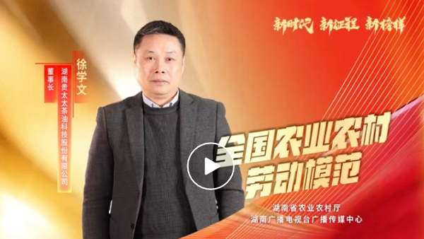 湖南广播电视台专题报道 | 全国农业农村劳动模范徐学文：用茶油“点燃”百姓致富梦